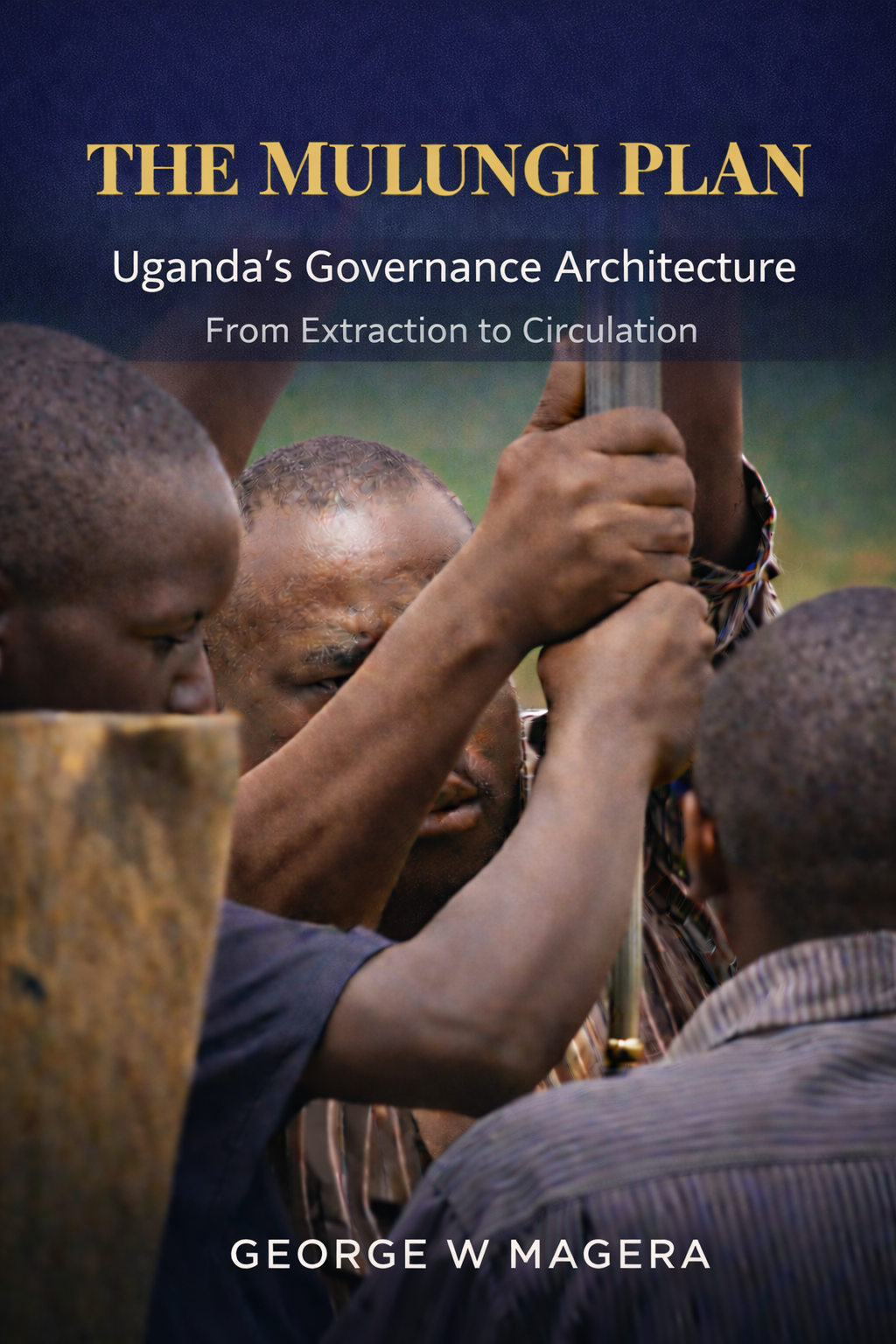 The Mulungi Plan. Uganda's Governance Architecture. From Extraction to Circulation. By George W Magera.